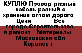 КУПЛЮ Провод разный, кабель разный с хранения оптом дорого › Цена ­ 1 500 - Все города Строительство и ремонт » Материалы   . Московская обл.,Королев г.